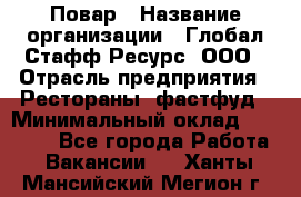 Повар › Название организации ­ Глобал Стафф Ресурс, ООО › Отрасль предприятия ­ Рестораны, фастфуд › Минимальный оклад ­ 30 000 - Все города Работа » Вакансии   . Ханты-Мансийский,Мегион г.